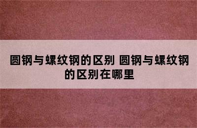 圆钢与螺纹钢的区别 圆钢与螺纹钢的区别在哪里